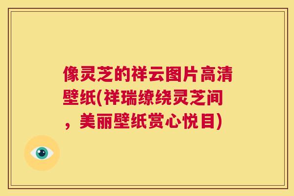 像灵芝的祥云图片高清壁纸(祥瑞缭绕灵芝间，美丽壁纸赏心悦目)  第1张
