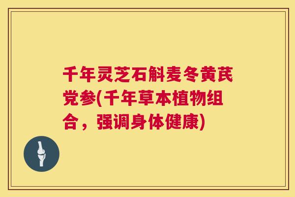 千年灵芝石斛麦冬黄芪党参(千年草本植物组合，强调身体健康)  第1张