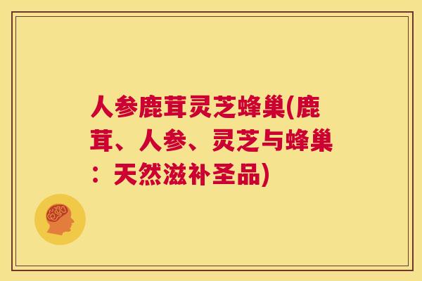 人参鹿茸灵芝蜂巢(鹿茸、人参、灵芝与蜂巢：天然滋补圣品)  第1张