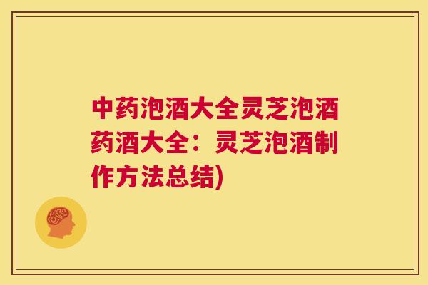 中药泡酒大全灵芝泡酒药酒大全：灵芝泡酒制作方法总结)  第1张