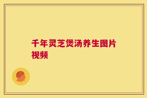 千年灵芝煲汤养生图片视频  第1张