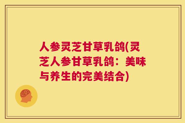 人参灵芝甘草乳鸽(灵芝人参甘草乳鸽：美味与养生的完美结合)  第1张