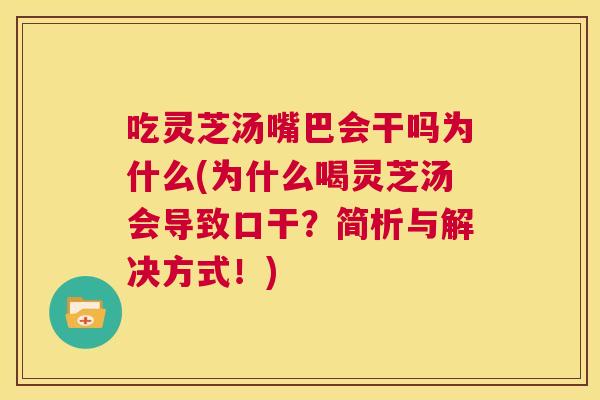 吃灵芝汤嘴巴会干吗为什么(为什么喝灵芝汤会导致口干？简析与解决方式！)  第1张