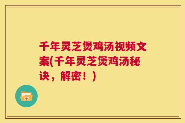 千年灵芝煲鸡汤视频文案(千年灵芝煲鸡汤秘诀，解密！)  第1张