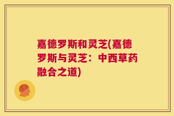 嘉德罗斯和灵芝(嘉德罗斯与灵芝：中西草药融合之道)  第1张