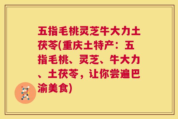 五指毛桃灵芝牛大力土茯苓(重庆土特产：五指毛桃、灵芝、牛大力、土茯苓，让你尝遍巴渝美食)  第1张