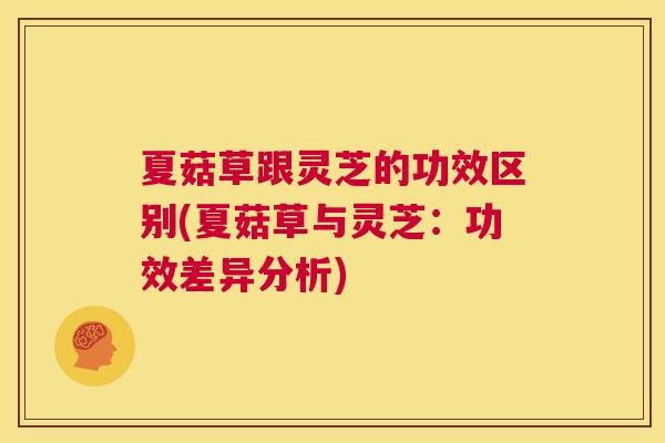 夏菇草跟灵芝的功效区别(夏菇草与灵芝：功效差异分析)  第1张