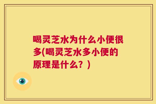 喝灵芝水为什么小便很多(喝灵芝水多小便的原理是什么？)  第1张