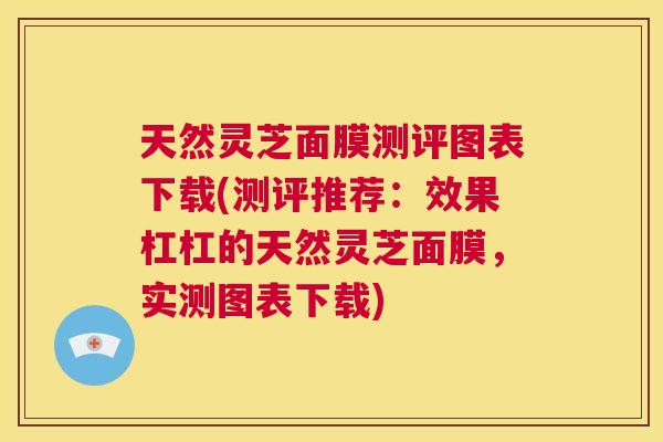 天然灵芝面膜测评图表下载(测评推荐：效果杠杠的天然灵芝面膜，实测图表下载)  第1张