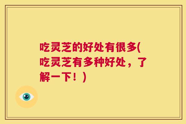 吃灵芝的好处有很多(吃灵芝有多种好处，了解一下！)  第1张