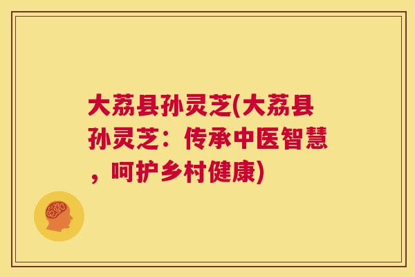 大荔县孙灵芝(大荔县孙灵芝：传承中医智慧，呵护乡村健康)  第1张