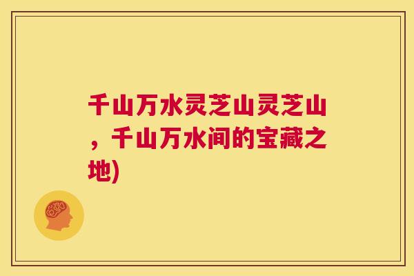 千山万水灵芝山灵芝山，千山万水间的宝藏之地)  第1张