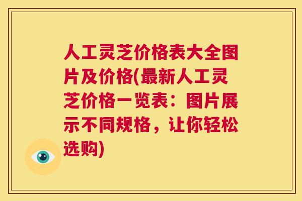 人工灵芝价格表大全图片及价格(最新人工灵芝价格一览表：图片展示不同规格，让你轻松选购)  第1张