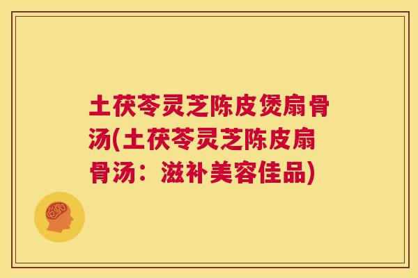 土茯苓灵芝陈皮煲扇骨汤(土茯苓灵芝陈皮扇骨汤：滋补美容佳品)  第1张