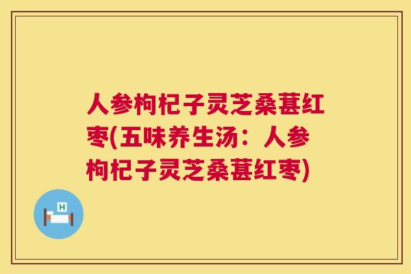 人参枸杞子灵芝桑葚红枣(五味养生汤：人参枸杞子灵芝桑葚红枣)  第1张