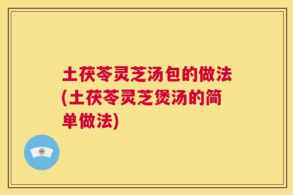 土茯苓灵芝汤包的做法(土茯苓灵芝煲汤的简单做法)  第1张