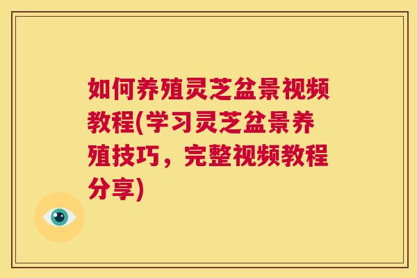 如何养殖灵芝盆景视频教程(学习灵芝盆景养殖技巧，完整视频教程分享)  第1张