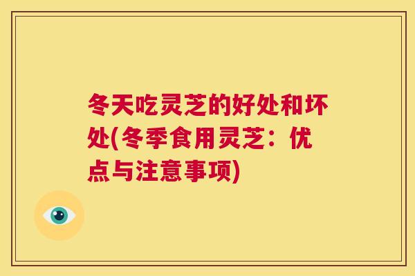 冬天吃灵芝的好处和坏处(冬季食用灵芝：优点与注意事项)  第1张