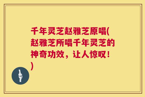 千年灵芝赵雅芝原唱(赵雅芝所唱千年灵芝的神奇功效，让人惊叹！)  第1张