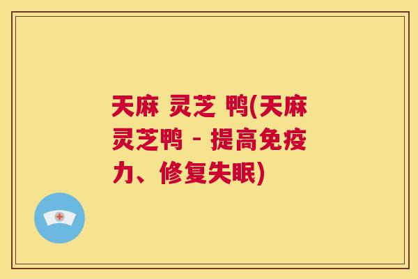 天麻 灵芝 鸭(天麻灵芝鸭 - 提高免疫力、修复失眠)  第1张