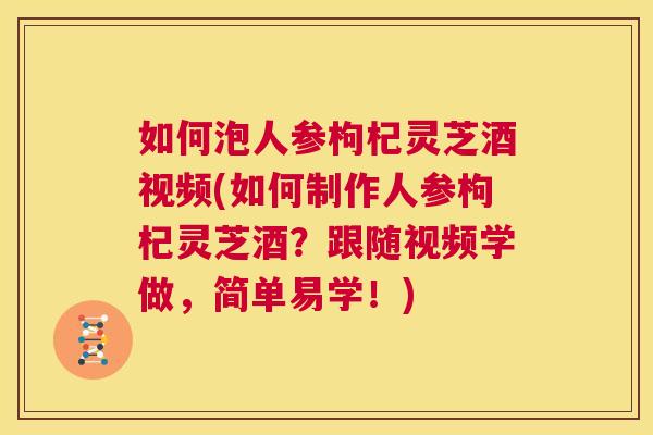 如何泡人参枸杞灵芝酒视频(如何制作人参枸杞灵芝酒？跟随视频学做，简单易学！)  第1张
