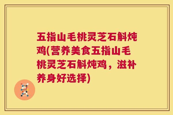 五指山毛桃灵芝石斛炖鸡(营养美食五指山毛桃灵芝石斛炖鸡，滋补养身好选择)  第1张