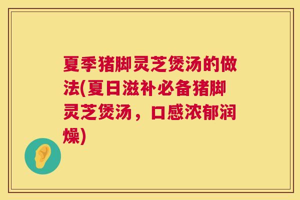 夏季猪脚灵芝煲汤的做法(夏日滋补必备猪脚灵芝煲汤，口感浓郁润燥)  第1张