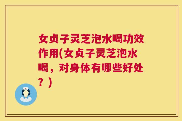 女贞子灵芝泡水喝功效作用(女贞子灵芝泡水喝，对身体有哪些好处？)  第1张
