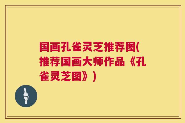 国画孔雀灵芝推荐图(推荐国画大师作品《孔雀灵芝图》)  第1张