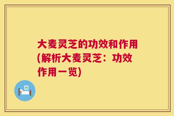 大麦灵芝的功效和作用(解析大麦灵芝：功效作用一览)  第1张
