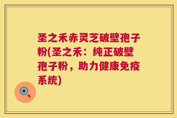 圣之禾赤灵芝破壁孢子粉(圣之禾：纯正破壁孢子粉，助力健康免疫系统)  第1张