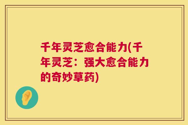 千年灵芝愈合能力(千年灵芝：强大愈合能力的奇妙草药)  第1张