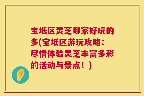 宝坻区灵芝哪家好玩的多(宝坻区游玩攻略：尽情体验灵芝丰富多彩的活动与景点！)  第1张