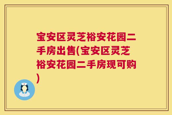 宝安区灵芝裕安花园二手房出售(宝安区灵芝裕安花园二手房现可购)  第1张