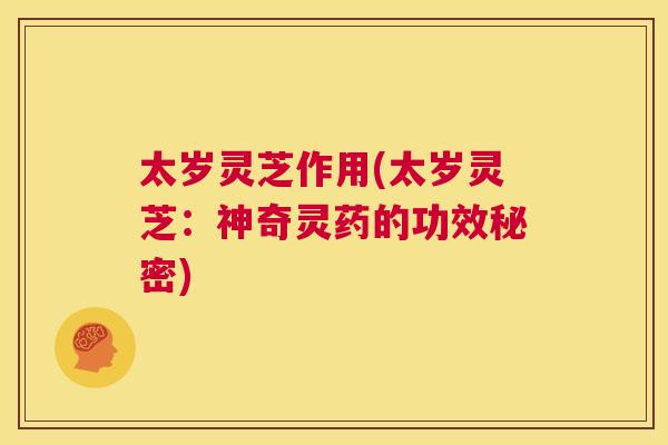 太岁灵芝作用(太岁灵芝：神奇灵药的功效秘密)  第1张