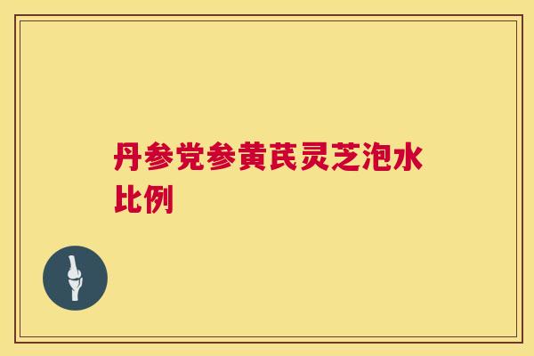 丹参党参黄芪灵芝泡水比例  第1张