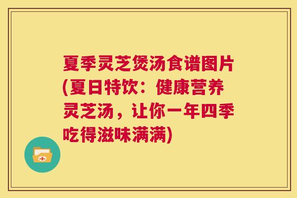 夏季灵芝煲汤食谱图片(夏日特饮：健康营养灵芝汤，让你一年四季吃得滋味满满)  第1张