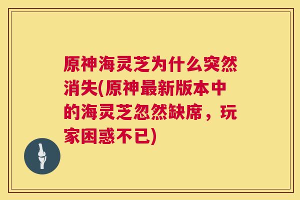 原神海灵芝为什么突然消失(原神最新版本中的海灵芝忽然缺席，玩家困惑不已)  第1张