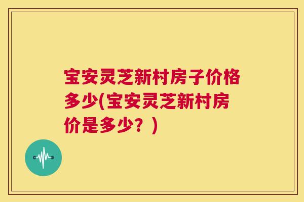 宝安灵芝新村房子价格多少(宝安灵芝新村房价是多少？)  第1张