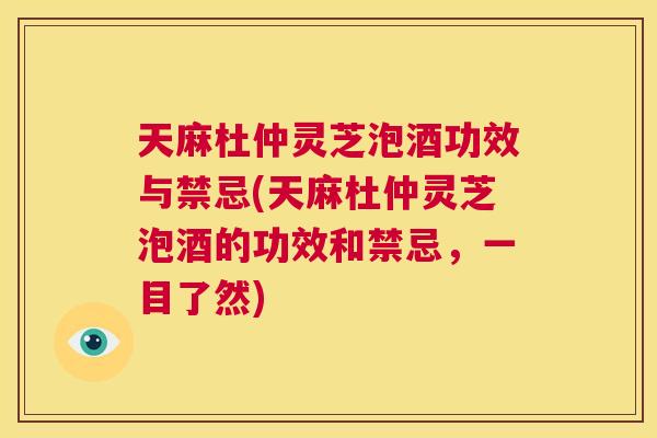 天麻杜仲灵芝泡酒功效与禁忌(天麻杜仲灵芝泡酒的功效和禁忌，一目了然)  第1张