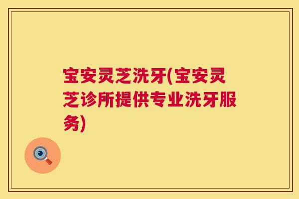 宝安灵芝洗牙(宝安灵芝诊所提供专业洗牙服务)  第1张