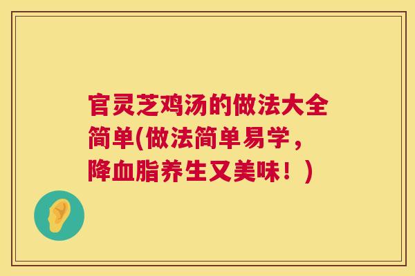 官灵芝鸡汤的做法大全简单(做法简单易学，降血脂养生又美味！)  第1张
