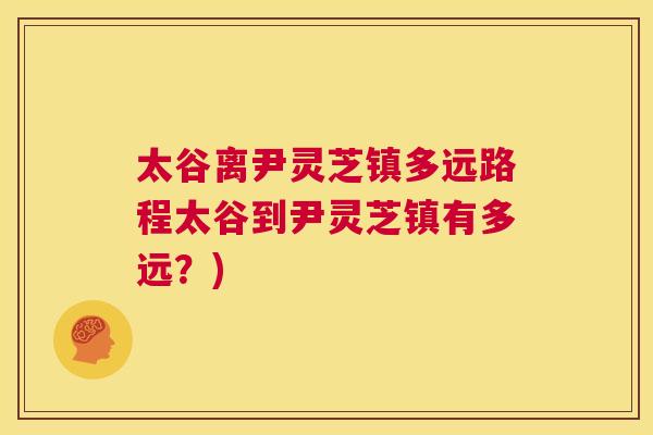 太谷离尹灵芝镇多远路程太谷到尹灵芝镇有多远？)  第1张