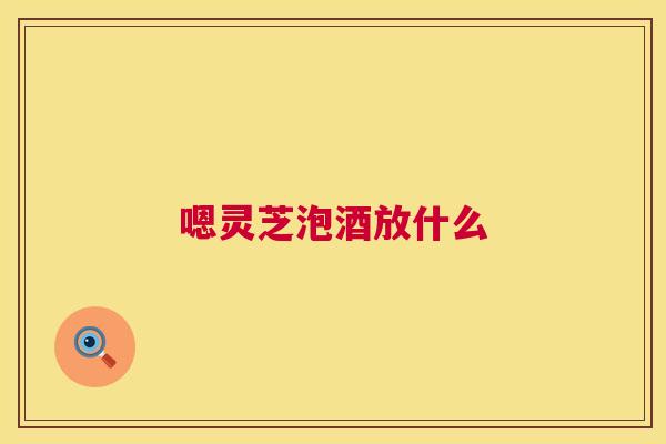 嗯灵芝泡酒放什么  第1张