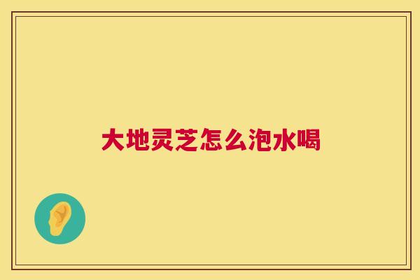 大地灵芝怎么泡水喝  第1张