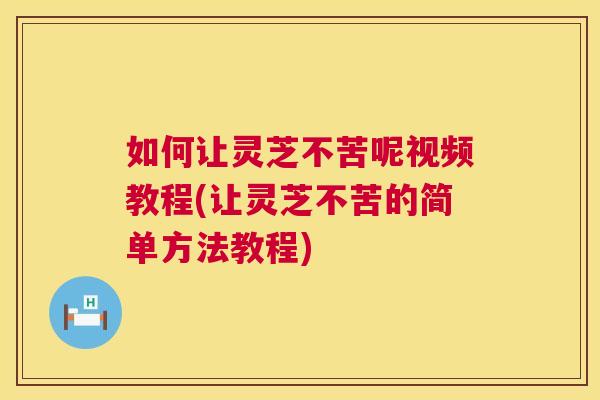 如何让灵芝不苦呢视频教程(让灵芝不苦的简单方法教程)  第1张