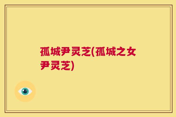 孤城尹灵芝(孤城之女尹灵芝)  第1张