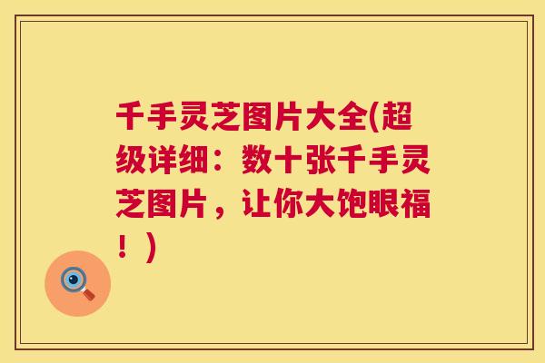 千手灵芝图片大全(超级详细：数十张千手灵芝图片，让你大饱眼福！)  第1张