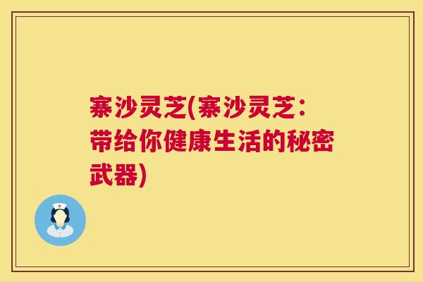 寨沙灵芝(寨沙灵芝：带给你健康生活的秘密武器)  第1张