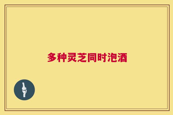 多种灵芝同时泡酒  第1张